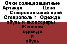  Очки солнцезащитные	 Артикул: A_216-2	 › Цена ­ 300 - Ставропольский край, Ставрополь г. Одежда, обувь и аксессуары » Женская одежда и обувь   . Ставропольский край